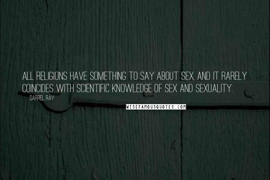 Darrel Ray Quotes: All religions have something to say about sex, and it rarely coincides with scientific knowledge of sex and sexuality.