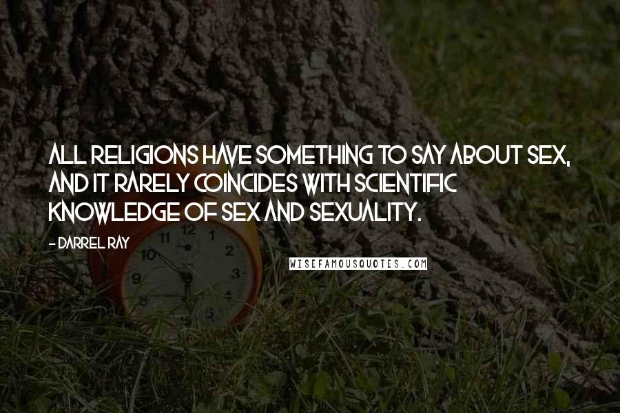 Darrel Ray Quotes: All religions have something to say about sex, and it rarely coincides with scientific knowledge of sex and sexuality.