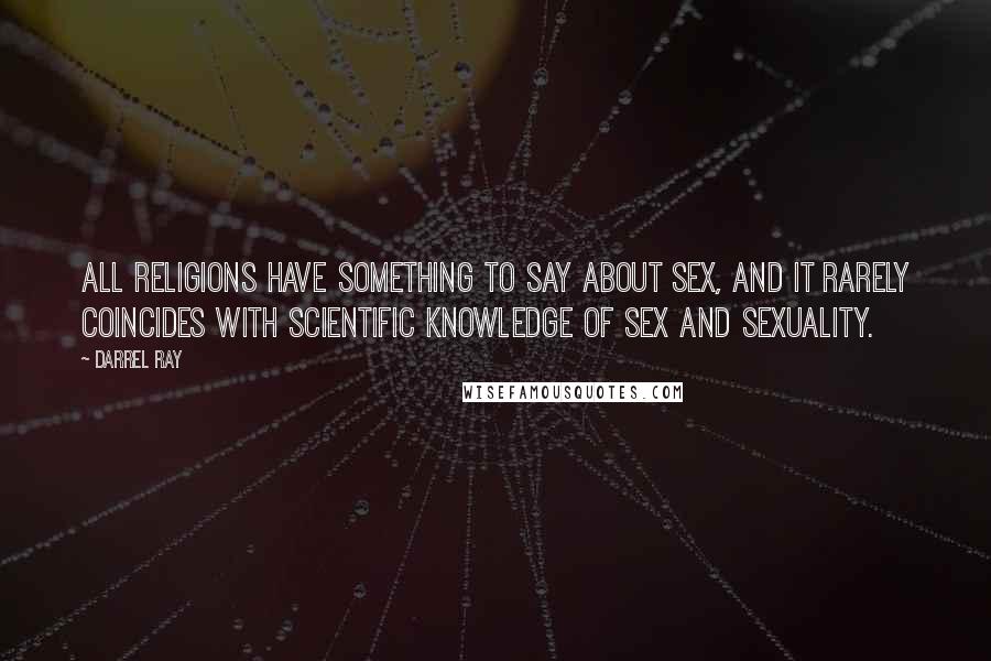 Darrel Ray Quotes: All religions have something to say about sex, and it rarely coincides with scientific knowledge of sex and sexuality.