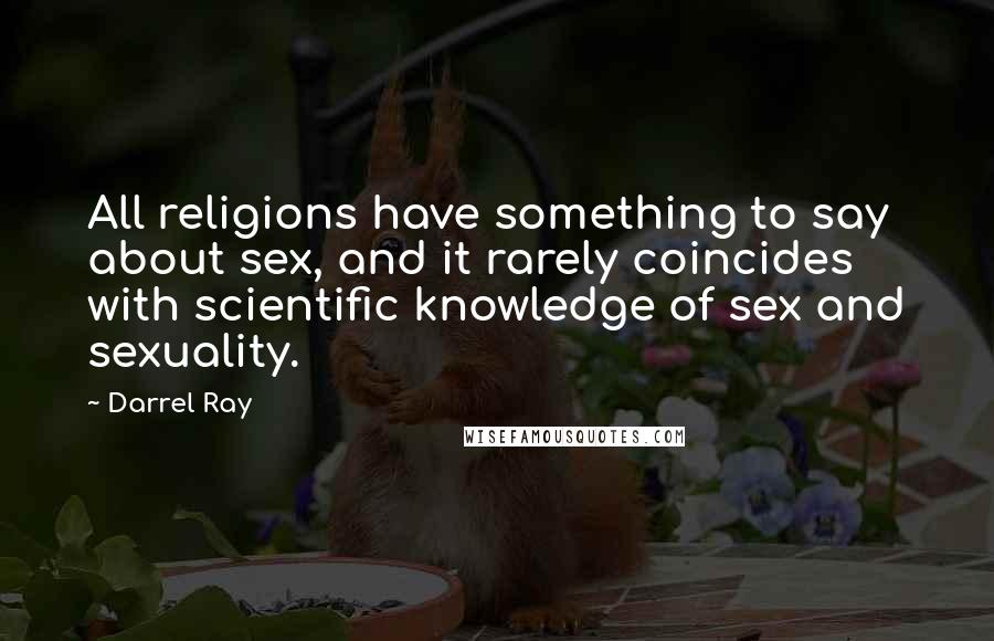 Darrel Ray Quotes: All religions have something to say about sex, and it rarely coincides with scientific knowledge of sex and sexuality.