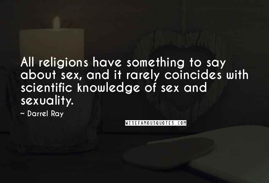 Darrel Ray Quotes: All religions have something to say about sex, and it rarely coincides with scientific knowledge of sex and sexuality.