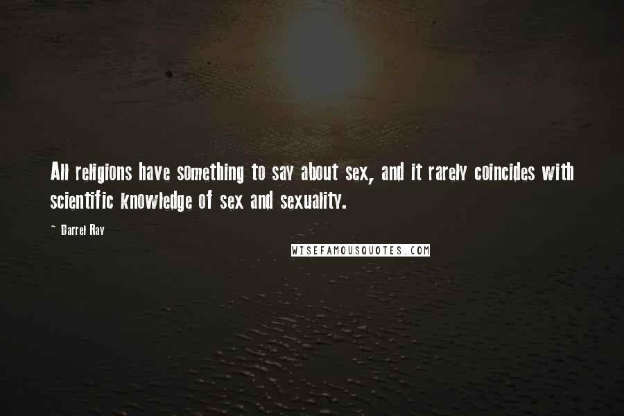 Darrel Ray Quotes: All religions have something to say about sex, and it rarely coincides with scientific knowledge of sex and sexuality.