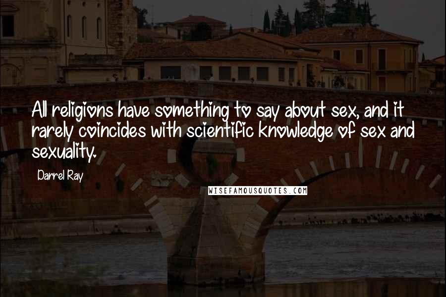 Darrel Ray Quotes: All religions have something to say about sex, and it rarely coincides with scientific knowledge of sex and sexuality.