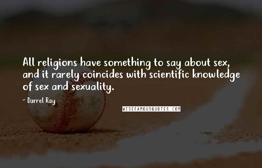 Darrel Ray Quotes: All religions have something to say about sex, and it rarely coincides with scientific knowledge of sex and sexuality.