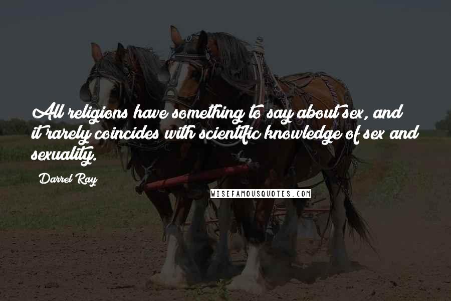 Darrel Ray Quotes: All religions have something to say about sex, and it rarely coincides with scientific knowledge of sex and sexuality.