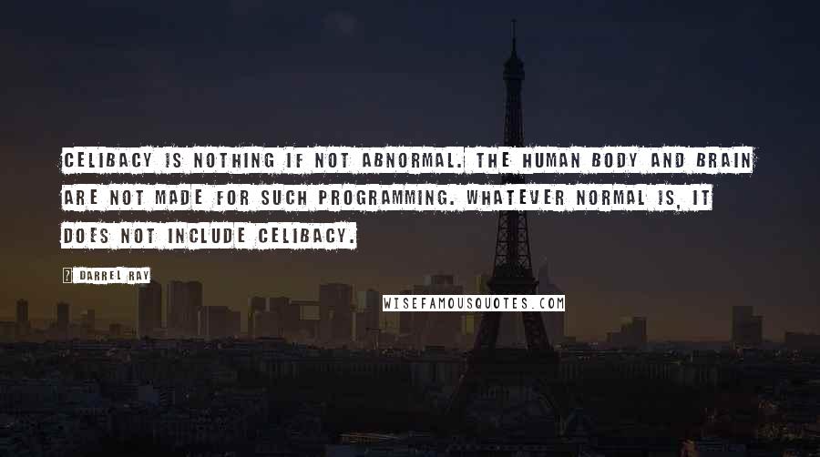 Darrel Ray Quotes: Celibacy is nothing if not abnormal. The human body and brain are not made for such programming. Whatever normal is, it does not include celibacy.