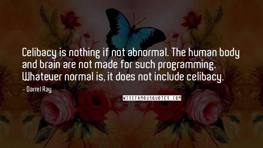 Darrel Ray Quotes: Celibacy is nothing if not abnormal. The human body and brain are not made for such programming. Whatever normal is, it does not include celibacy.
