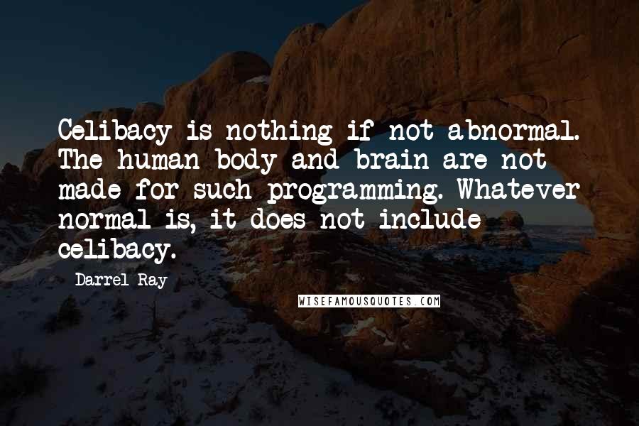 Darrel Ray Quotes: Celibacy is nothing if not abnormal. The human body and brain are not made for such programming. Whatever normal is, it does not include celibacy.