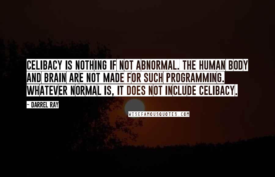 Darrel Ray Quotes: Celibacy is nothing if not abnormal. The human body and brain are not made for such programming. Whatever normal is, it does not include celibacy.