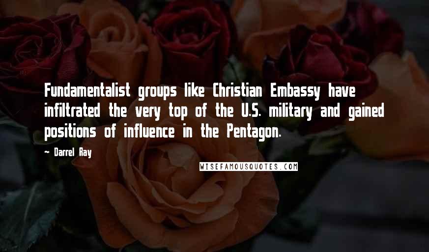 Darrel Ray Quotes: Fundamentalist groups like Christian Embassy have infiltrated the very top of the U.S. military and gained positions of influence in the Pentagon.