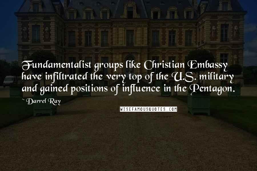 Darrel Ray Quotes: Fundamentalist groups like Christian Embassy have infiltrated the very top of the U.S. military and gained positions of influence in the Pentagon.