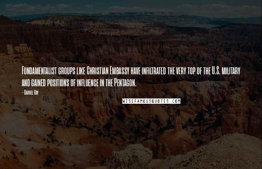 Darrel Ray Quotes: Fundamentalist groups like Christian Embassy have infiltrated the very top of the U.S. military and gained positions of influence in the Pentagon.