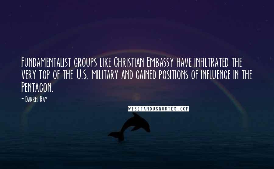 Darrel Ray Quotes: Fundamentalist groups like Christian Embassy have infiltrated the very top of the U.S. military and gained positions of influence in the Pentagon.