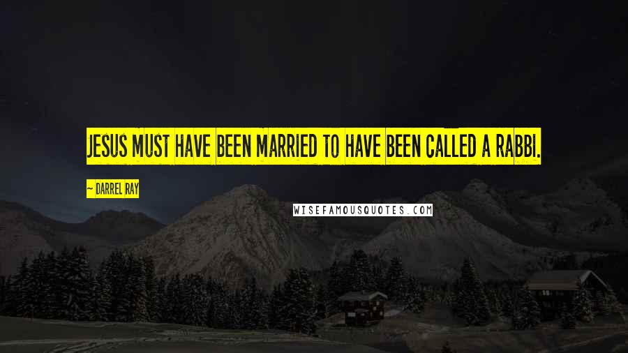 Darrel Ray Quotes: Jesus must have been married to have been called a rabbi.