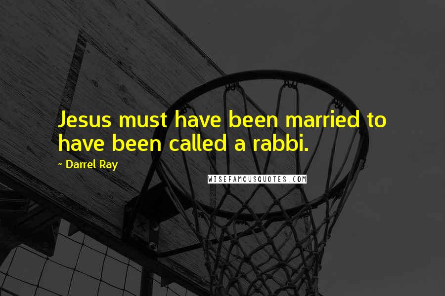 Darrel Ray Quotes: Jesus must have been married to have been called a rabbi.