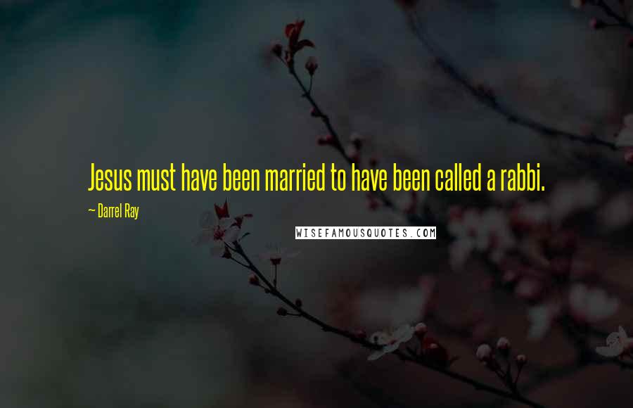 Darrel Ray Quotes: Jesus must have been married to have been called a rabbi.