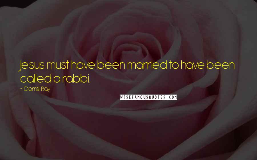 Darrel Ray Quotes: Jesus must have been married to have been called a rabbi.