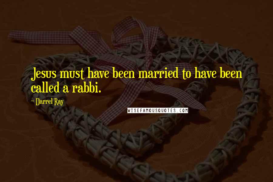 Darrel Ray Quotes: Jesus must have been married to have been called a rabbi.