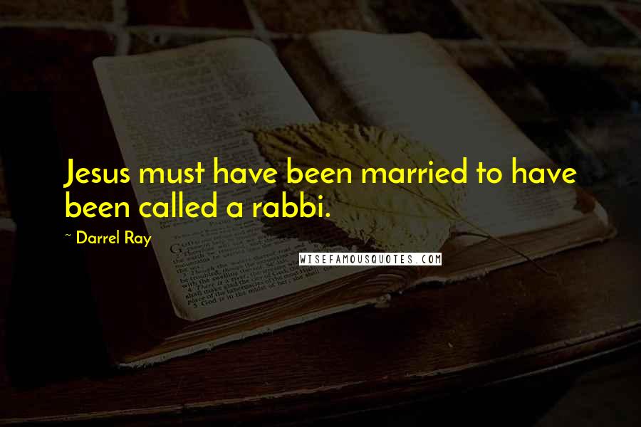 Darrel Ray Quotes: Jesus must have been married to have been called a rabbi.