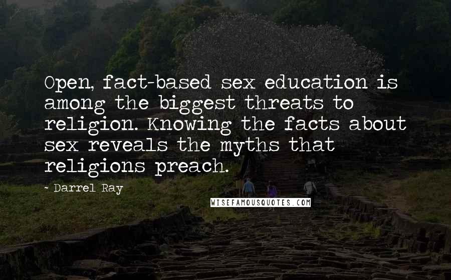 Darrel Ray Quotes: Open, fact-based sex education is among the biggest threats to religion. Knowing the facts about sex reveals the myths that religions preach.