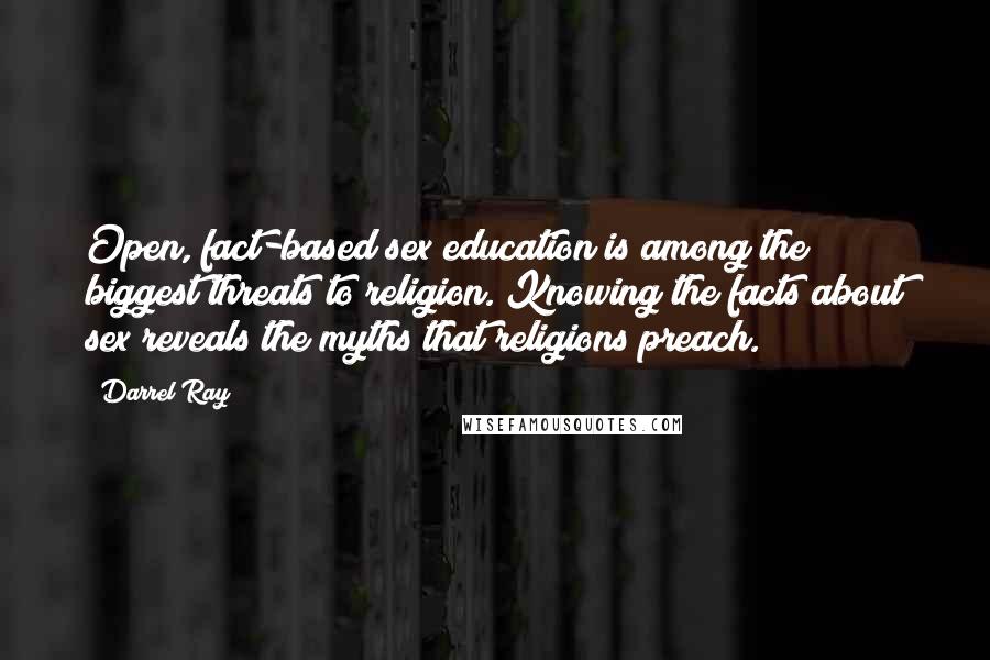 Darrel Ray Quotes: Open, fact-based sex education is among the biggest threats to religion. Knowing the facts about sex reveals the myths that religions preach.