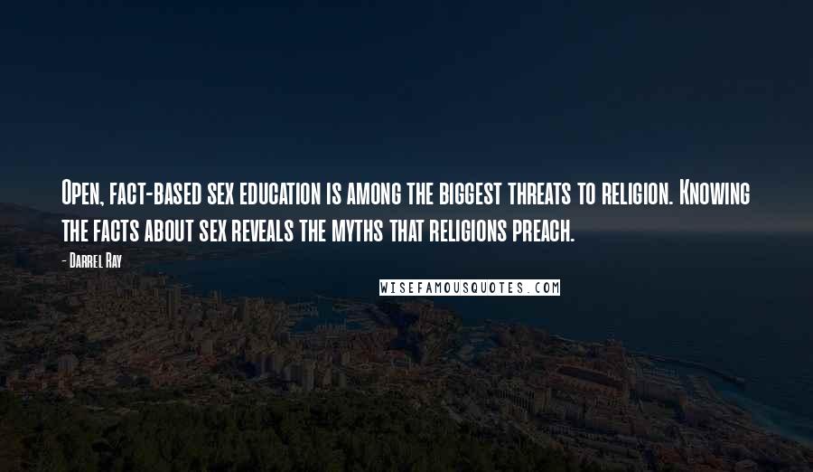 Darrel Ray Quotes: Open, fact-based sex education is among the biggest threats to religion. Knowing the facts about sex reveals the myths that religions preach.