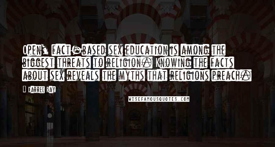 Darrel Ray Quotes: Open, fact-based sex education is among the biggest threats to religion. Knowing the facts about sex reveals the myths that religions preach.