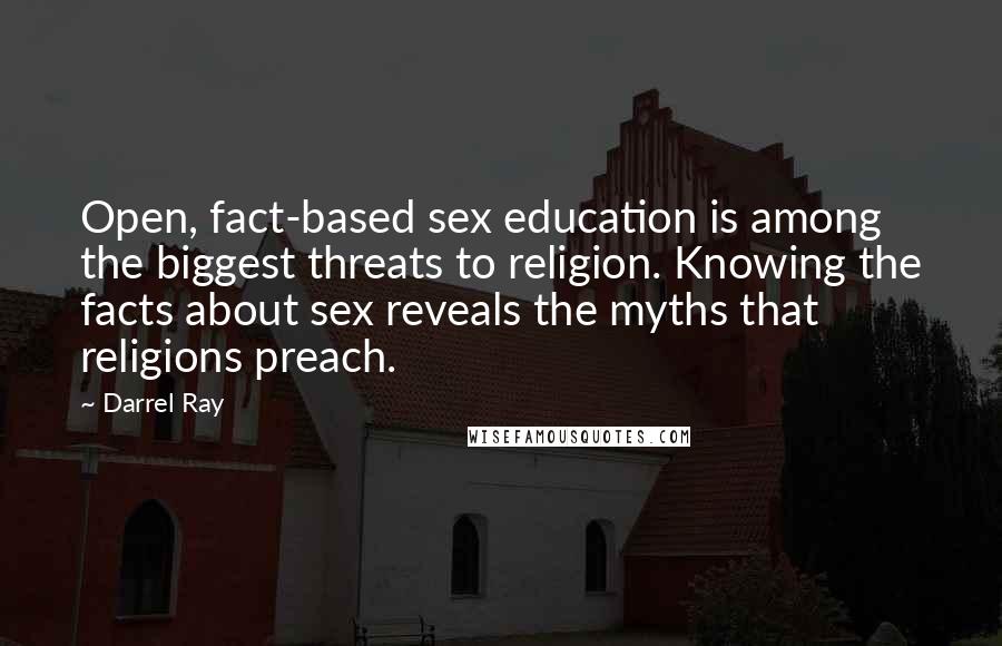 Darrel Ray Quotes: Open, fact-based sex education is among the biggest threats to religion. Knowing the facts about sex reveals the myths that religions preach.