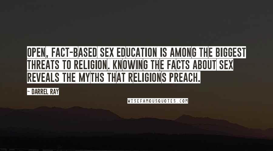 Darrel Ray Quotes: Open, fact-based sex education is among the biggest threats to religion. Knowing the facts about sex reveals the myths that religions preach.