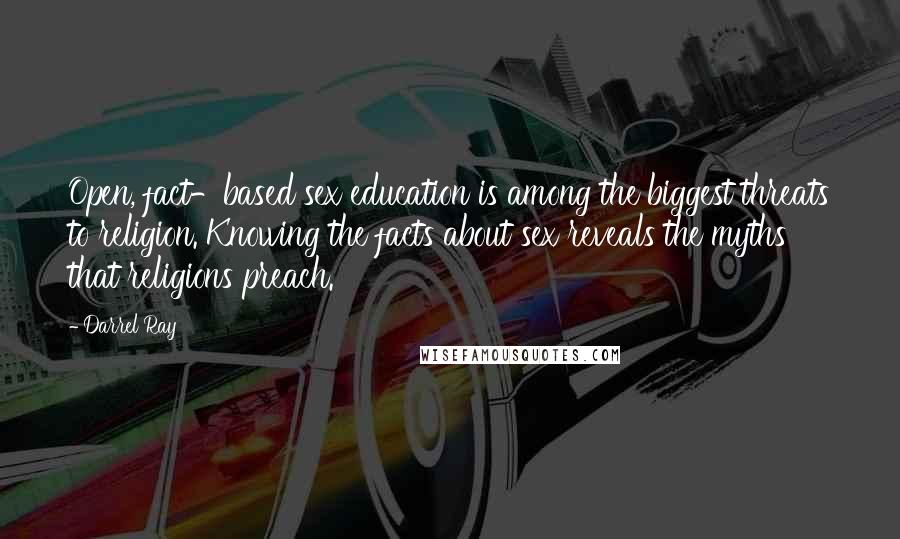 Darrel Ray Quotes: Open, fact-based sex education is among the biggest threats to religion. Knowing the facts about sex reveals the myths that religions preach.