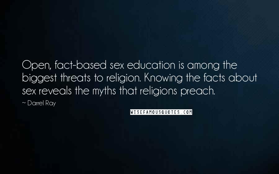 Darrel Ray Quotes: Open, fact-based sex education is among the biggest threats to religion. Knowing the facts about sex reveals the myths that religions preach.