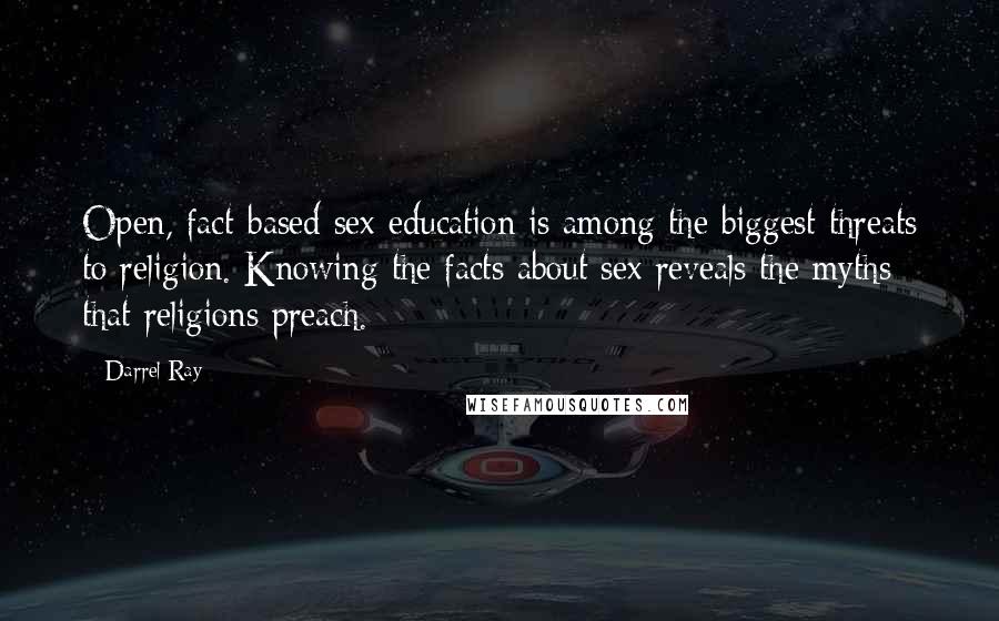 Darrel Ray Quotes: Open, fact-based sex education is among the biggest threats to religion. Knowing the facts about sex reveals the myths that religions preach.