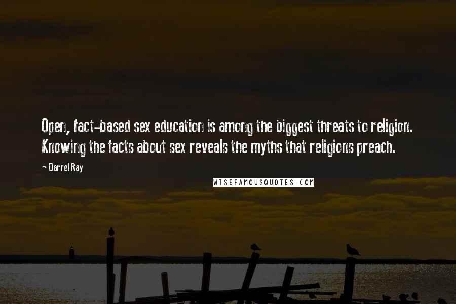 Darrel Ray Quotes: Open, fact-based sex education is among the biggest threats to religion. Knowing the facts about sex reveals the myths that religions preach.