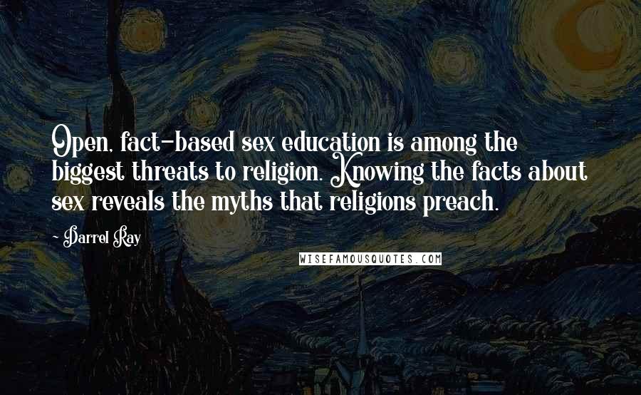 Darrel Ray Quotes: Open, fact-based sex education is among the biggest threats to religion. Knowing the facts about sex reveals the myths that religions preach.