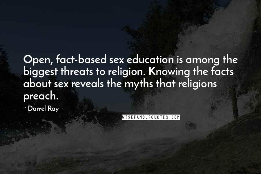 Darrel Ray Quotes: Open, fact-based sex education is among the biggest threats to religion. Knowing the facts about sex reveals the myths that religions preach.