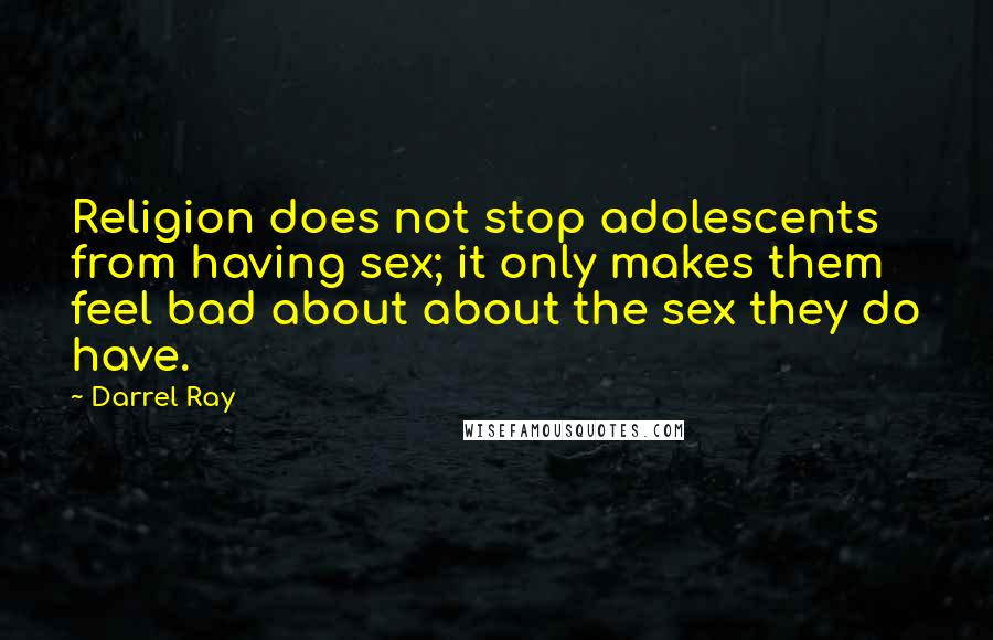 Darrel Ray Quotes: Religion does not stop adolescents from having sex; it only makes them feel bad about about the sex they do have.