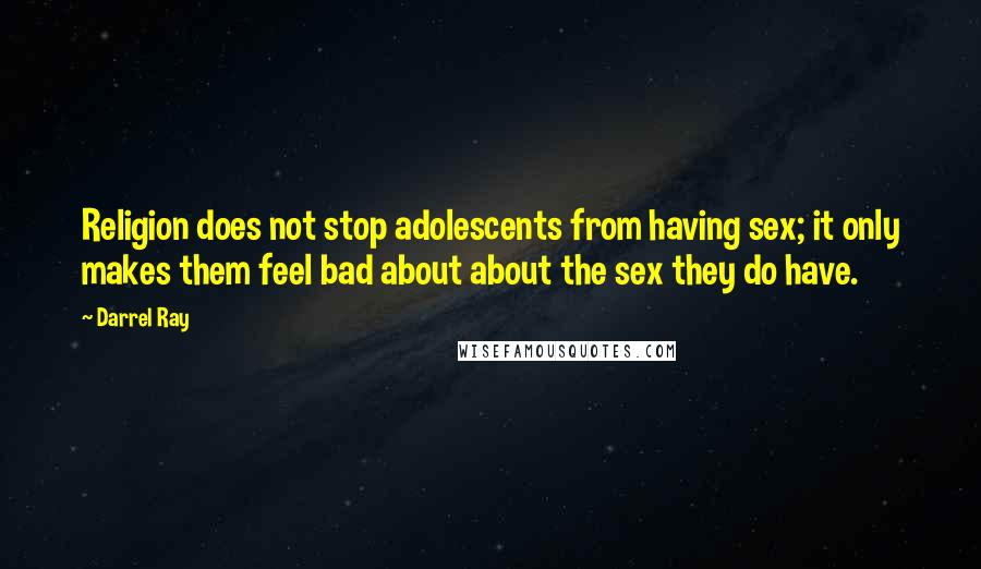 Darrel Ray Quotes: Religion does not stop adolescents from having sex; it only makes them feel bad about about the sex they do have.