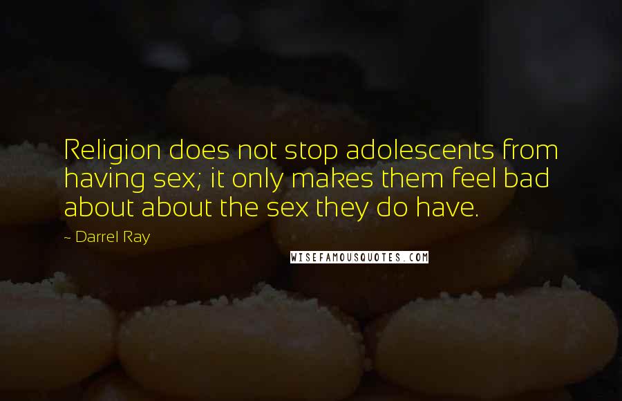 Darrel Ray Quotes: Religion does not stop adolescents from having sex; it only makes them feel bad about about the sex they do have.