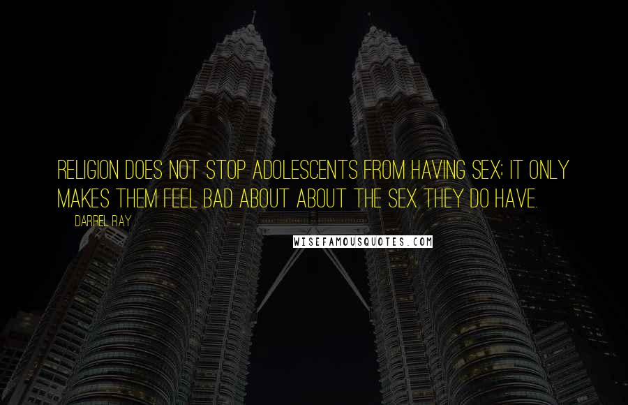 Darrel Ray Quotes: Religion does not stop adolescents from having sex; it only makes them feel bad about about the sex they do have.