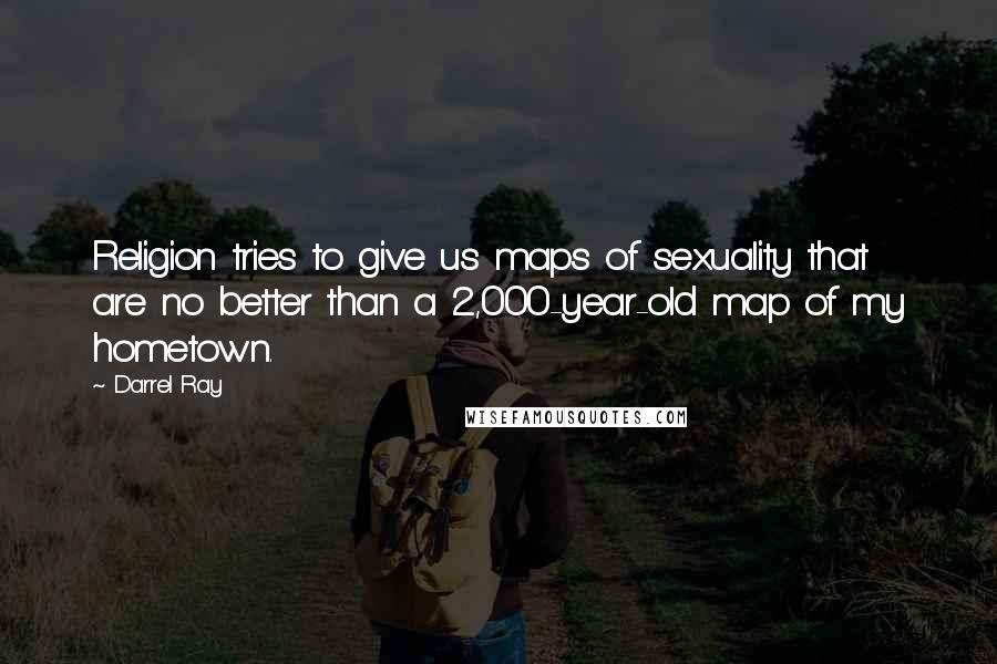 Darrel Ray Quotes: Religion tries to give us maps of sexuality that are no better than a 2,000-year-old map of my hometown.