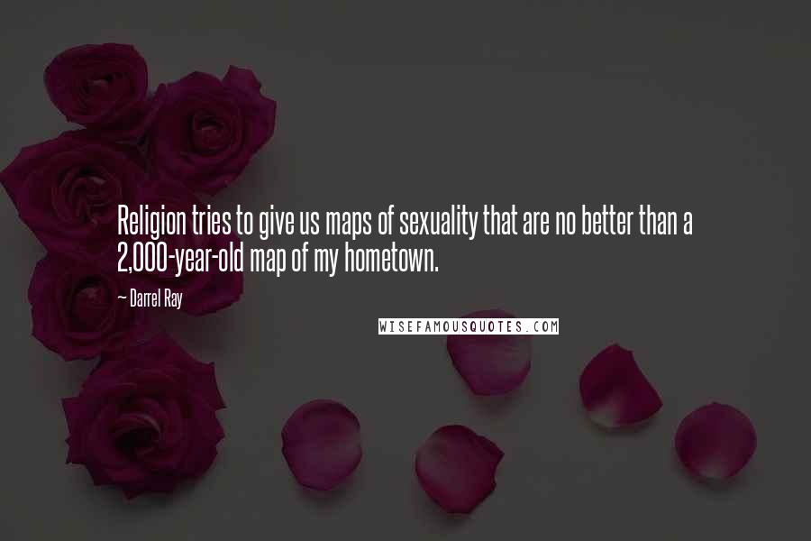 Darrel Ray Quotes: Religion tries to give us maps of sexuality that are no better than a 2,000-year-old map of my hometown.