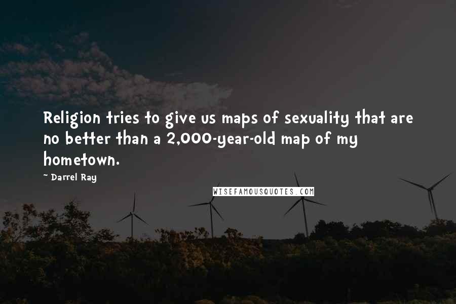 Darrel Ray Quotes: Religion tries to give us maps of sexuality that are no better than a 2,000-year-old map of my hometown.