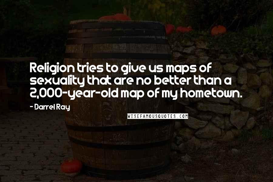 Darrel Ray Quotes: Religion tries to give us maps of sexuality that are no better than a 2,000-year-old map of my hometown.