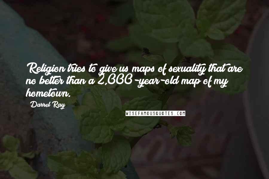 Darrel Ray Quotes: Religion tries to give us maps of sexuality that are no better than a 2,000-year-old map of my hometown.