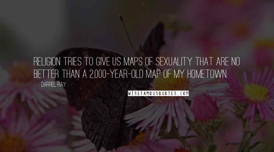 Darrel Ray Quotes: Religion tries to give us maps of sexuality that are no better than a 2,000-year-old map of my hometown.