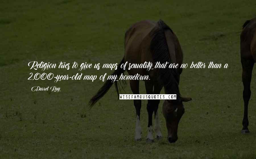Darrel Ray Quotes: Religion tries to give us maps of sexuality that are no better than a 2,000-year-old map of my hometown.