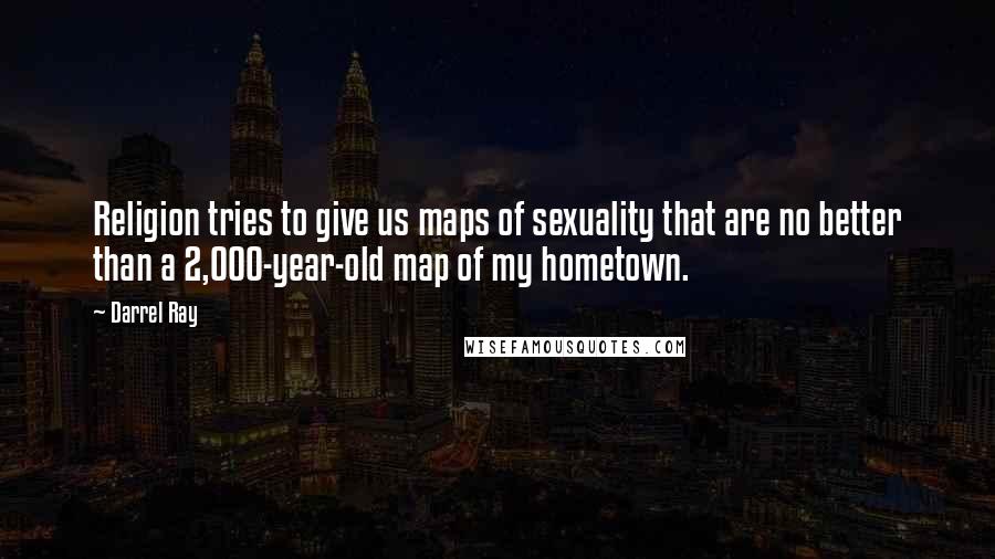 Darrel Ray Quotes: Religion tries to give us maps of sexuality that are no better than a 2,000-year-old map of my hometown.