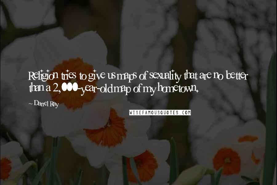 Darrel Ray Quotes: Religion tries to give us maps of sexuality that are no better than a 2,000-year-old map of my hometown.
