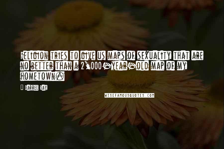 Darrel Ray Quotes: Religion tries to give us maps of sexuality that are no better than a 2,000-year-old map of my hometown.