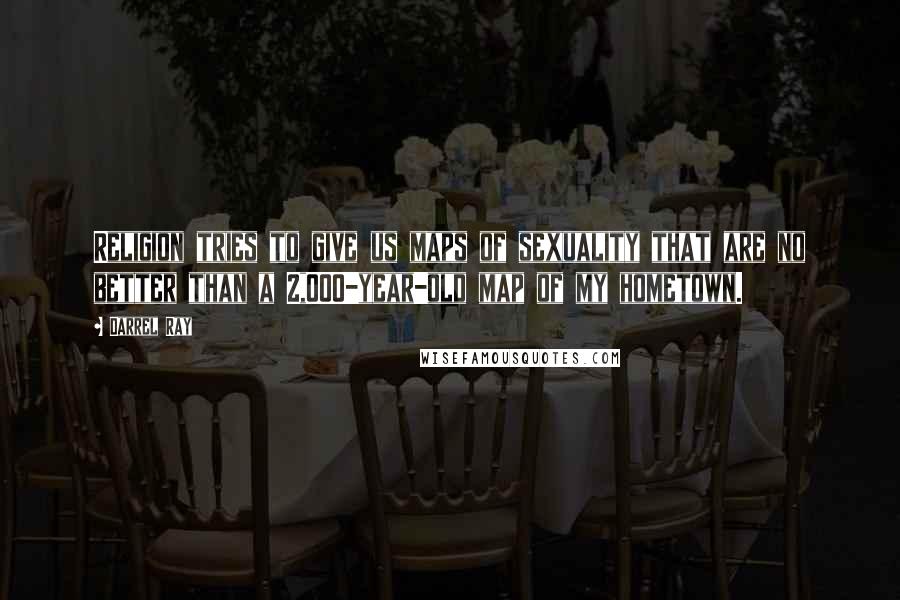Darrel Ray Quotes: Religion tries to give us maps of sexuality that are no better than a 2,000-year-old map of my hometown.